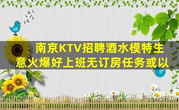 南京KTV招聘酒水模特生意火爆好上班无订房任务或以
